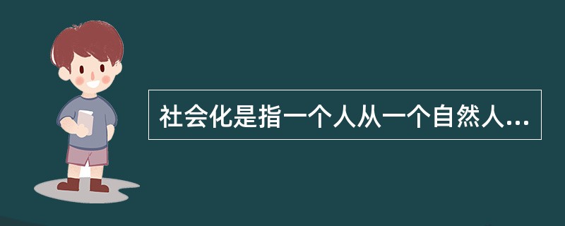 社会化是指一个人从一个自然人转化为一个社会人的过程。社会化的内容非常广泛,其中与