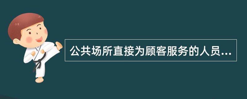 公共场所直接为顾客服务的人员,必须持有下列哪项证件后方能从事本职工作