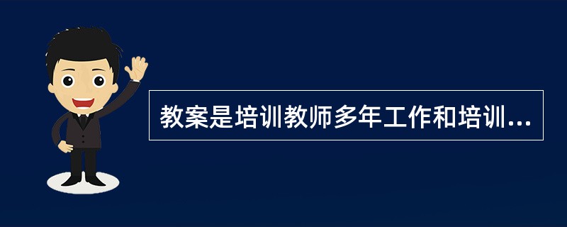 教案是培训教师多年工作和培训经验的总结和积累,是业务培训的( )。