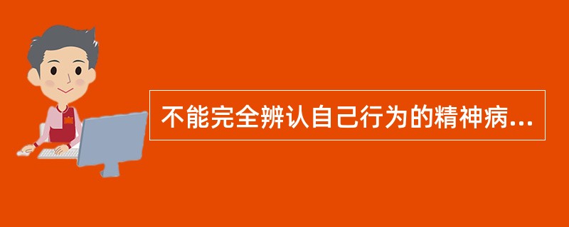 不能完全辨认自己行为的精神病人是限制民事行为能力人。 ( )