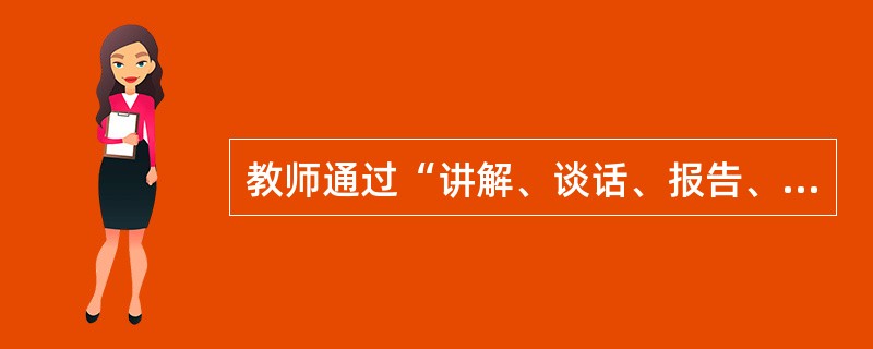 教师通过“讲解、谈话、报告、讨论、参观”等形式对学生进行思想品德教育,其方法是(