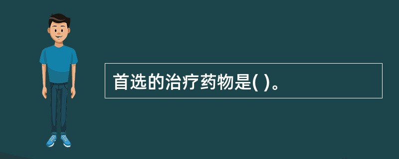 首选的治疗药物是( )。