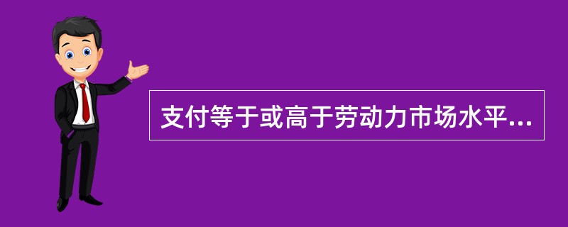 支付等于或高于劳动力市场水平的薪酬,体现了( )原则。