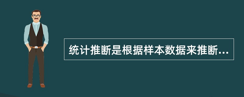 统计推断是根据样本数据来推断总体的数量特征。