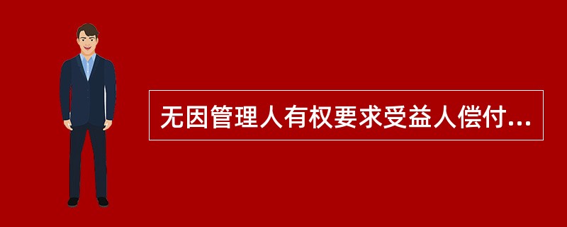 无因管理人有权要求受益人偿付其为管理本人事务而支出的必要费用。 ( )