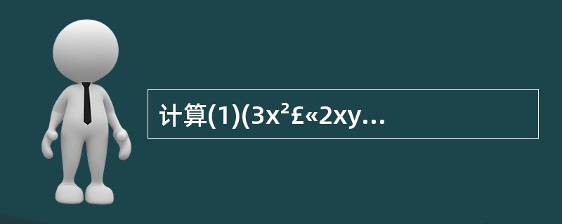 计算(1)(3x²£«2xy£­x£¯2)£­(2x²£­xy£«x)(2)(x