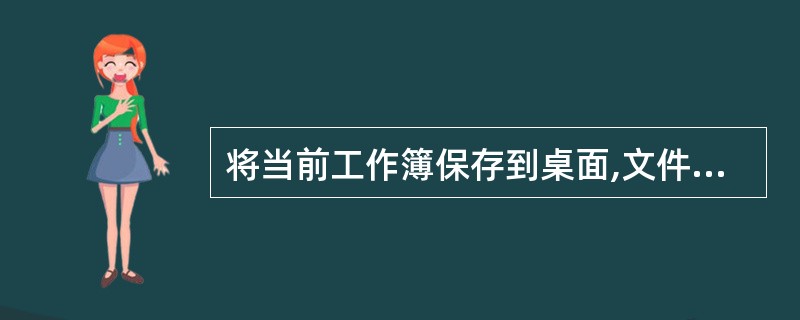 将当前工作簿保存到桌面,文件名不变。