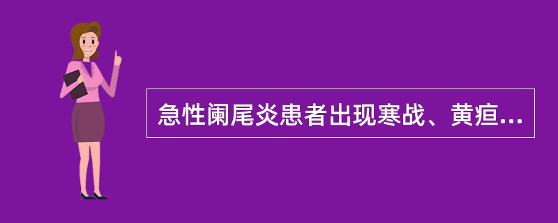 急性阑尾炎患者出现寒战、黄疸时,应考虑