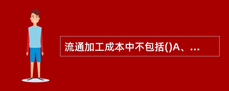 流通加工成本中不包括()A、直接材料费用B、分拣费用C、直接人工费用D、制造费用