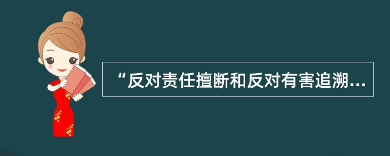 “反对责任擅断和反对有害追溯”,体现的法律归责原则是( )。