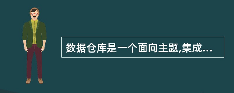 数据仓库是一个面向主题,集成的,时变的,非易失的数据集合,支持管理部门的决策过程