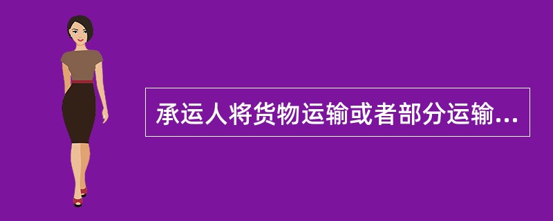 承运人将货物运输或者部分运输委托给实际承运人履行的，承运人应当依照《海商法》规定