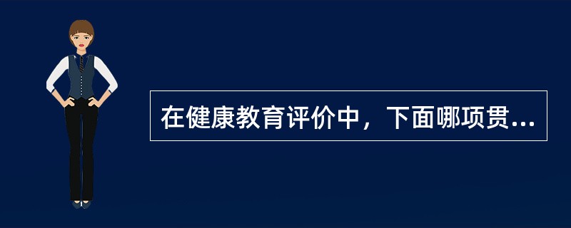 在健康教育评价中，下面哪项贯穿健康教育计划全程（）