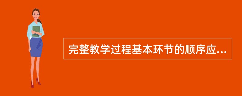 完整教学过程基本环节的顺序应该（）