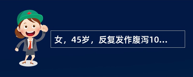 女，45岁，反复发作腹泻10年，多于工作紧张时发生，表现为晨起腹泻3～4次，伴便