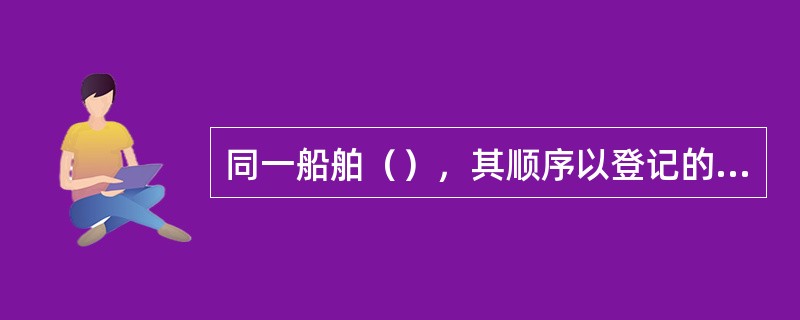 同一船舶（），其顺序以登记的先后为准。