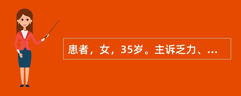 患者，女，35岁。主诉乏力、头晕、食欲不振1月，近半年月经量增多。查体：面色苍白