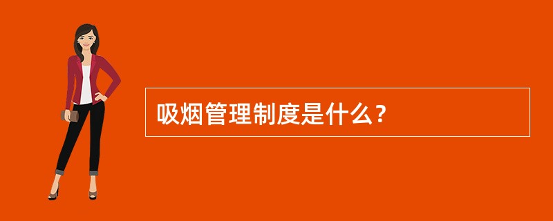 吸烟管理制度是什么？