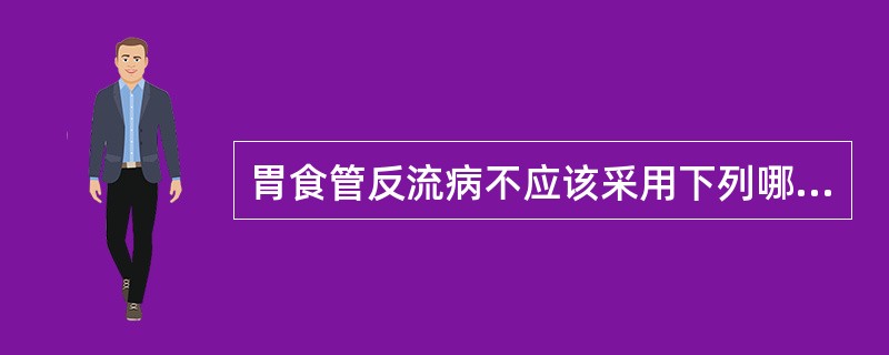 胃食管反流病不应该采用下列哪一种治疗（）