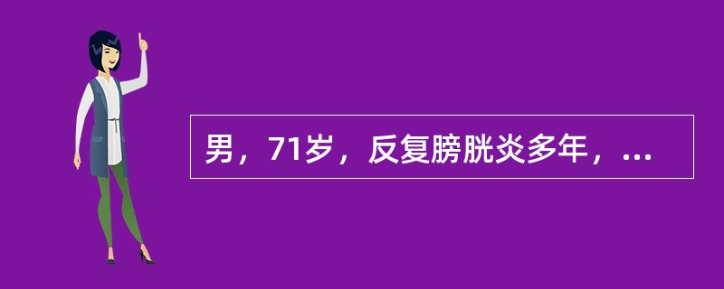 男，71岁，反复膀胱炎多年，B超示双侧肾积水，血肌酐及尿素氮都升高，查体膀胱膨胀