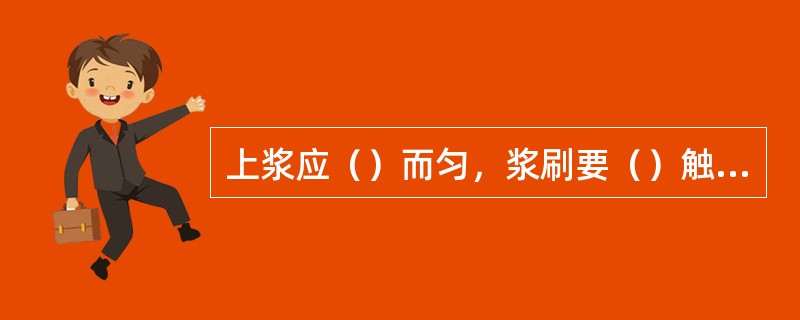 上浆应（）而匀，浆刷要（）触纸，用羊毛板刷横向来回行刷是裱纸主要步骤。