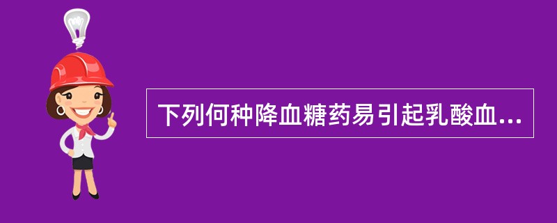 下列何种降血糖药易引起乳酸血症（）。
