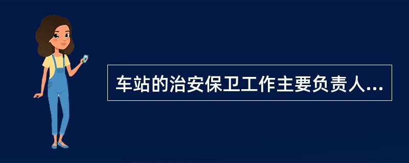 车站的治安保卫工作主要负责人是谁？