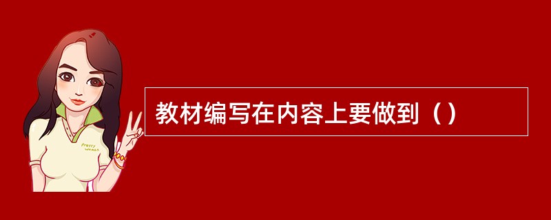 教材编写在内容上要做到（）