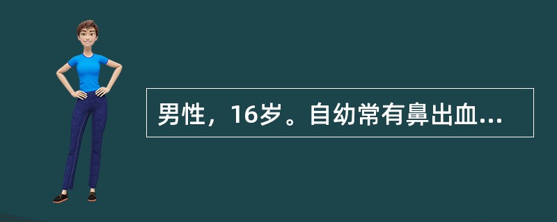 男性，16岁。自幼常有鼻出血，外伤后伤口出血不止史，本次拟行扁桃体摘除，术前检查