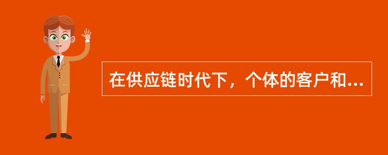 在供应链时代下，个体的客户和组织的客户统称客户