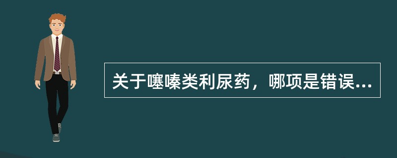 关于噻嗪类利尿药，哪项是错误的（）。
