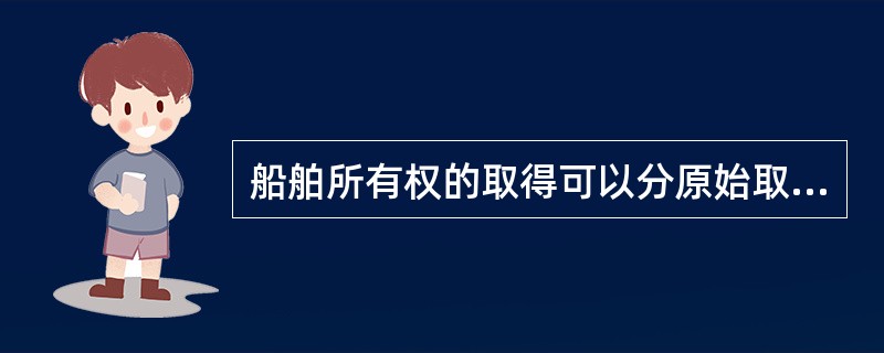 船舶所有权的取得可以分原始取得和继受取得。原始取得是非基于他人的权利而取得船舶所