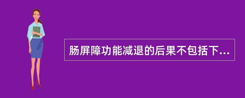 肠屏障功能减退的后果不包括下列哪项（）