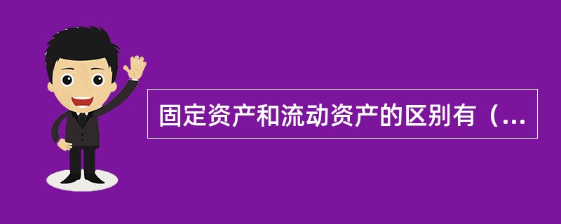 固定资产和流动资产的区别有（）。