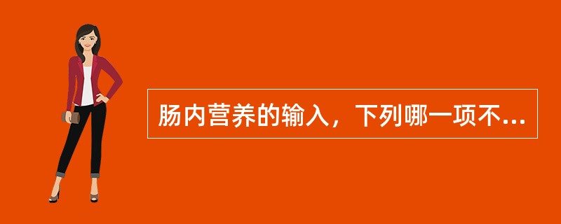 肠内营养的输入，下列哪一项不正确（）