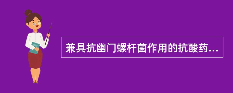 兼具抗幽门螺杆菌作用的抗酸药是（）。