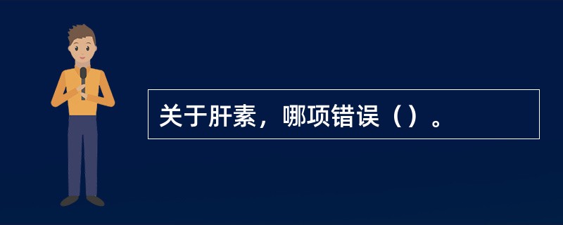 关于肝素，哪项错误（）。