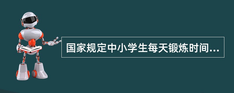 国家规定中小学生每天锻炼时间不低于（）小时；阳光运动与全民健身同行要求小学生每天