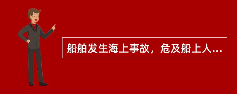 船舶发生海上事故，危及船上人员和财产的安全时，船长应当组织船员和其他船上人员尽力