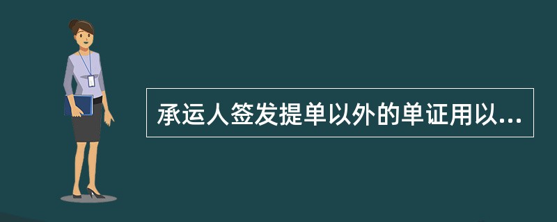 承运人签发提单以外的单证用以证明收到待运货物的，（）。