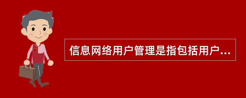 信息网络用户管理是指包括用户接入信息网络的申请、接入、注册等，以及用户使用（）的