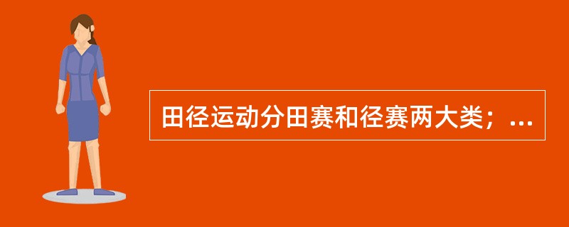 田径运动分田赛和径赛两大类；田赛以（）和（）计算成绩，分（）和（）两类；径赛以（