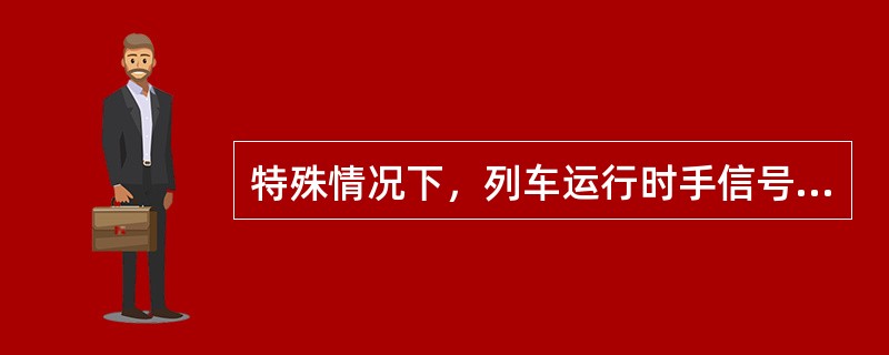 特殊情况下，列车运行时手信号应如何显示？