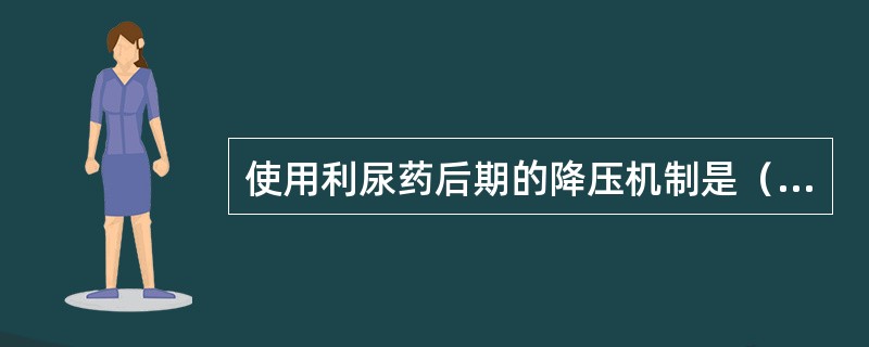 使用利尿药后期的降压机制是（）。