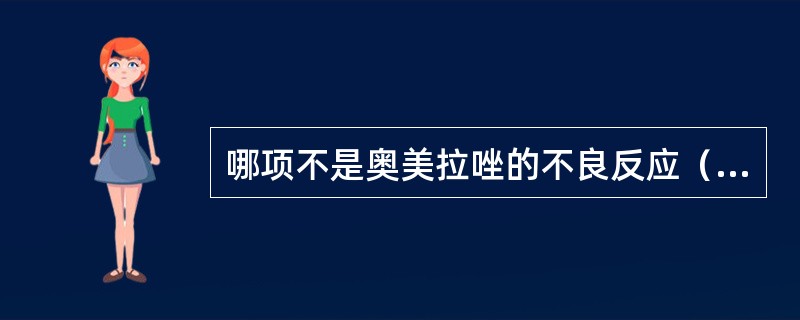 哪项不是奥美拉唑的不良反应（）。