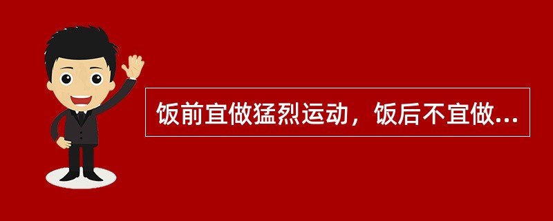 饭前宜做猛烈运动，饭后不宜做猛烈运动。