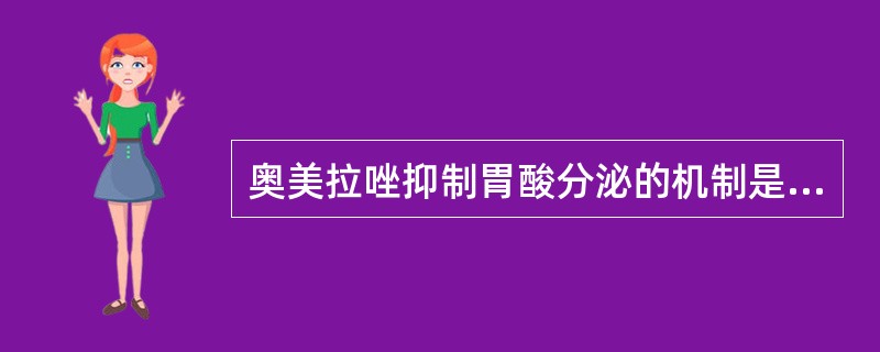 奥美拉唑抑制胃酸分泌的机制是（）。