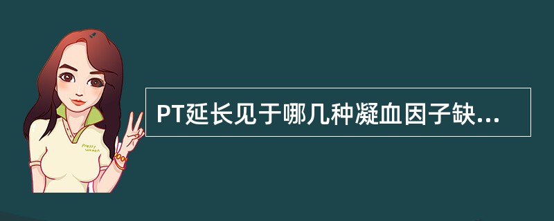 PT延长见于哪几种凝血因子缺乏（）