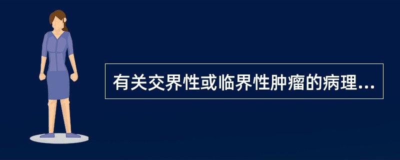 有关交界性或临界性肿瘤的病理特征是（）