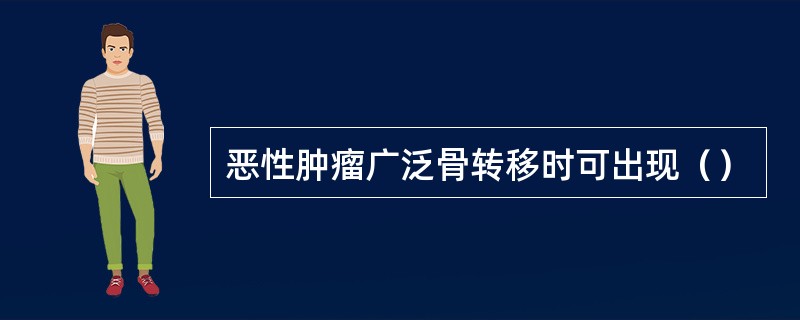 恶性肿瘤广泛骨转移时可出现（）